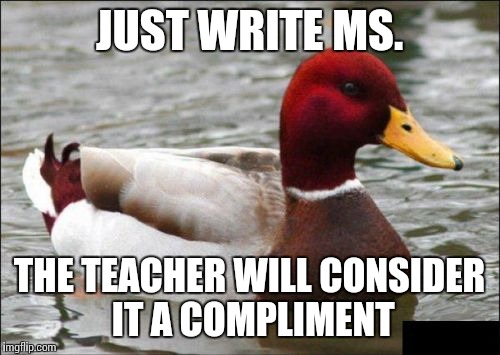 JUST WRITE MS. THE TEACHER WILL CONSIDER IT A COMPLIMENT | made w/ Imgflip meme maker