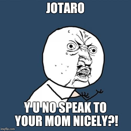 Y U No Meme | JOTARO Y U NO SPEAK TO YOUR MOM NICELY?! | image tagged in memes,y u no | made w/ Imgflip meme maker