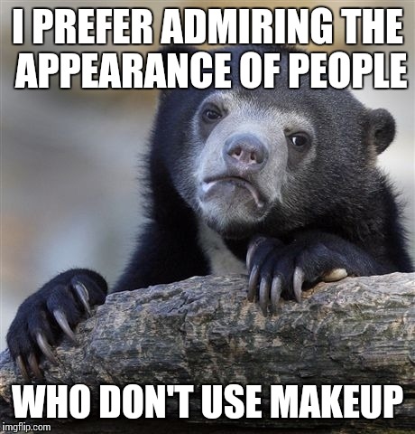 Confession Bear Meme | I PREFER ADMIRING THE APPEARANCE OF PEOPLE WHO DON'T USE MAKEUP | image tagged in memes,confession bear | made w/ Imgflip meme maker