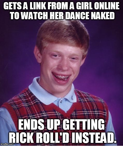 Bad Luck Brian Meme | GETS A LINK FROM A GIRL ONLINE TO WATCH HER DANCE NAKED ENDS UP GETTING RICK ROLL'D INSTEAD. | image tagged in memes,bad luck brian | made w/ Imgflip meme maker