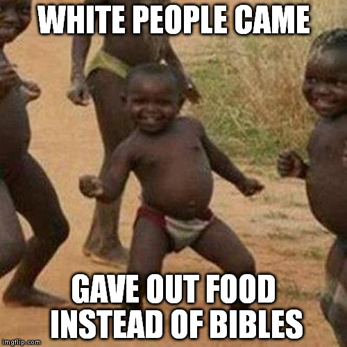 Third World Success Kid Meme | WHITE PEOPLE CAME GAVE OUT FOOD INSTEAD OF BIBLES | image tagged in memes,third world success kid | made w/ Imgflip meme maker