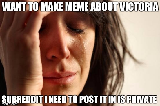 First World Problems Meme | WANT TO MAKE MEME ABOUT VICTORIA SUBREDDIT I NEED TO POST IT IN IS PRIVATE | image tagged in memes,first world problems | made w/ Imgflip meme maker