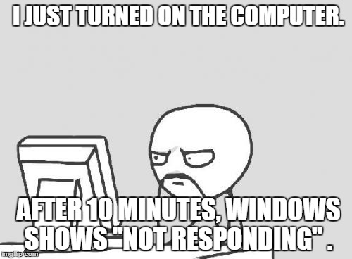 Computer Guy Meme | I JUST TURNED ON THE COMPUTER. AFTER 10 MINUTES, WINDOWS SHOWS "NOT RESPONDING" . | image tagged in memes,computer guy | made w/ Imgflip meme maker