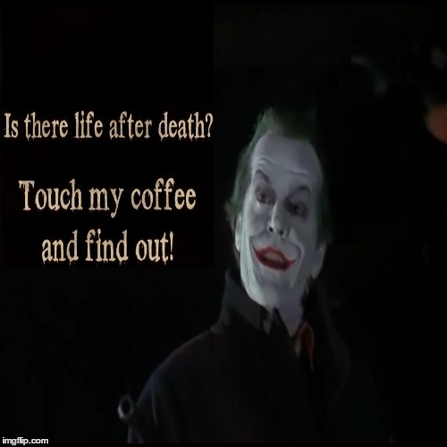 The After Life | image tagged in coffee,joker,life | made w/ Imgflip meme maker