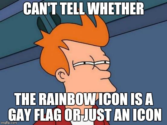 Futurama Fry Meme | CAN'T TELL WHETHER THE RAINBOW ICON IS A GAY FLAG OR JUST AN ICON | image tagged in memes,futurama fry | made w/ Imgflip meme maker