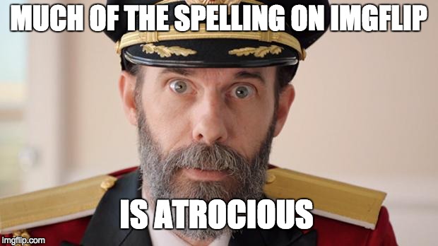 If it's not obvious, then you are one of the offenders. | MUCH OF THE SPELLING ON IMGFLIP IS ATROCIOUS | image tagged in grammar nazi,conan the grammarian,captain obvious,imgflip | made w/ Imgflip meme maker