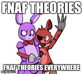 Fnaf Theories | FNAF THEORIES FNAF THEORIES EVERYWHERE | image tagged in fnaf hype everywhere | made w/ Imgflip meme maker