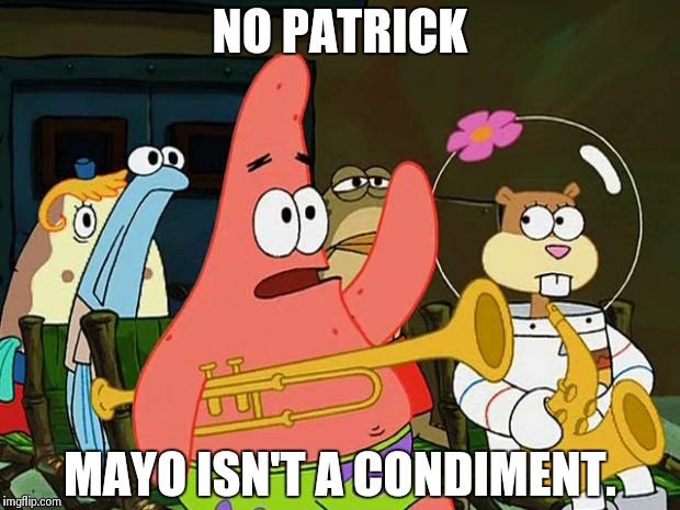Patrick Mayonaise | NO PATRICK MAYO ISN'T A CONDIMENT. | image tagged in patrick mayonaise | made w/ Imgflip meme maker