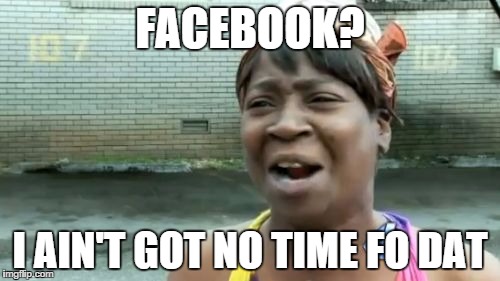 Ain't Nobody Got Time For That Meme | FACEBOOK? I AIN'T GOT NO TIME FO DAT | image tagged in memes,aint nobody got time for that | made w/ Imgflip meme maker