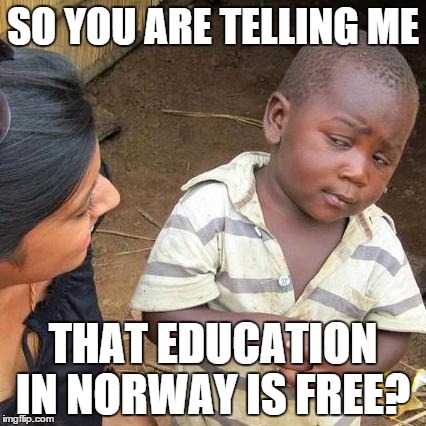 Third World Skeptical Kid Meme | SO YOU ARE TELLING ME THAT EDUCATION IN NORWAY IS FREE? | image tagged in memes,third world skeptical kid | made w/ Imgflip meme maker