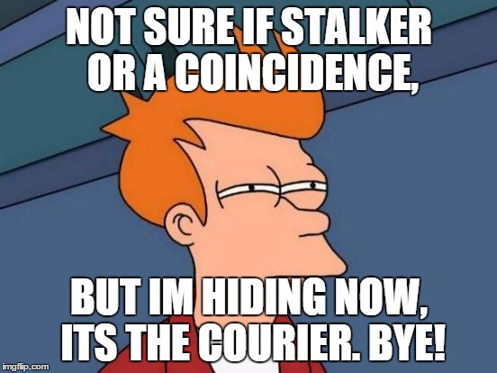 Futurama Fry Meme | NOT SURE IF STALKER OR A COINCIDENCE, BUT IM HIDING NOW, ITS THE COURIER. BYE! | image tagged in memes,futurama fry | made w/ Imgflip meme maker