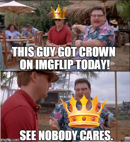 See Nobody Cares | THIS GUY GOT CROWN ON IMGFLIP TODAY! SEE NOBODY CARES. | image tagged in memes,see nobody cares,imgflip | made w/ Imgflip meme maker