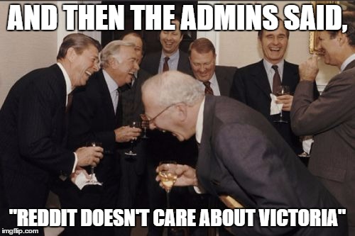 Laughing Men In Suits | AND THEN THE ADMINS SAID, "REDDIT DOESN'T CARE ABOUT VICTORIA" | image tagged in memes,laughing men in suits | made w/ Imgflip meme maker