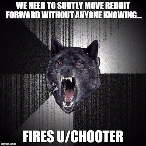 Insanity Wolf | WE NEED TO SUBTLY MOVE REDDIT FORWARD WITHOUT ANYONE KNOWING... FIRES U/CHOOTER | image tagged in memes,insanity wolf | made w/ Imgflip meme maker