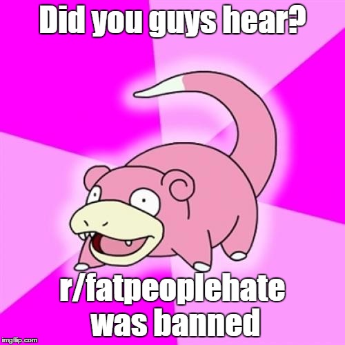 Slowpoke Meme | Did you guys hear? r/fatpeoplehate was banned | image tagged in memes,slowpoke | made w/ Imgflip meme maker