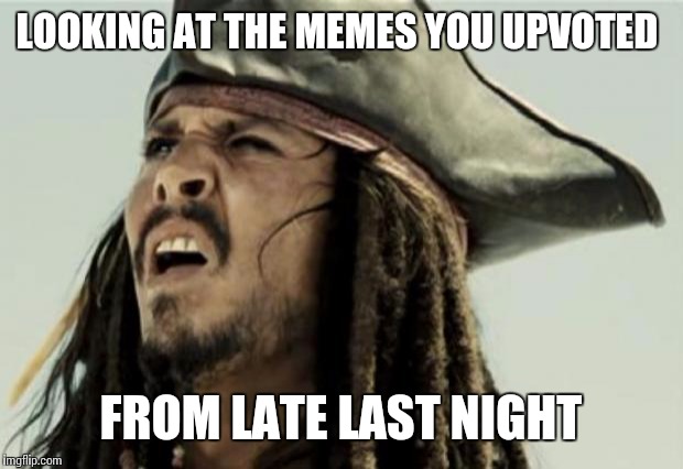 Was I drunk?  | LOOKING AT THE MEMES YOU UPVOTED FROM LATE LAST NIGHT | image tagged in confused dafuq jack sparrow what | made w/ Imgflip meme maker