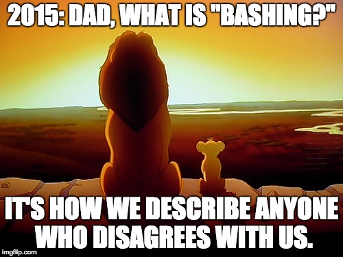 Lion King Meme | 2015: DAD, WHAT IS "BASHING?" IT'S HOW WE DESCRIBE ANYONE WHO DISAGREES WITH US. | image tagged in memes,lion king | made w/ Imgflip meme maker