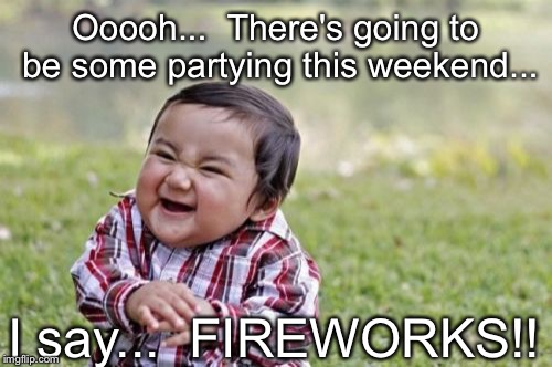 Evil Toddler | Ooooh...  There's going to be some partying this weekend... I say...  FIREWORKS!! | image tagged in memes,evil toddler | made w/ Imgflip meme maker