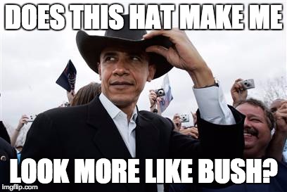 Obama Cowboy Hat Meme | DOES THIS HAT MAKE ME LOOK MORE LIKE BUSH? | image tagged in memes,obama cowboy hat | made w/ Imgflip meme maker