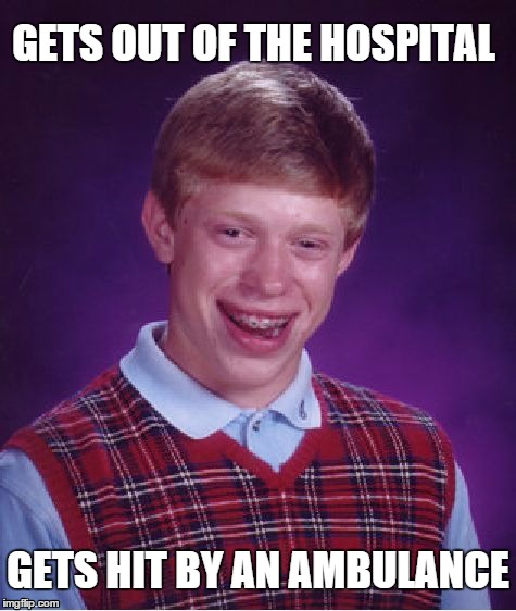 Bad Luck Brian | GETS OUT OF THE HOSPITAL GETS HIT BY AN AMBULANCE | image tagged in memes,bad luck brian | made w/ Imgflip meme maker