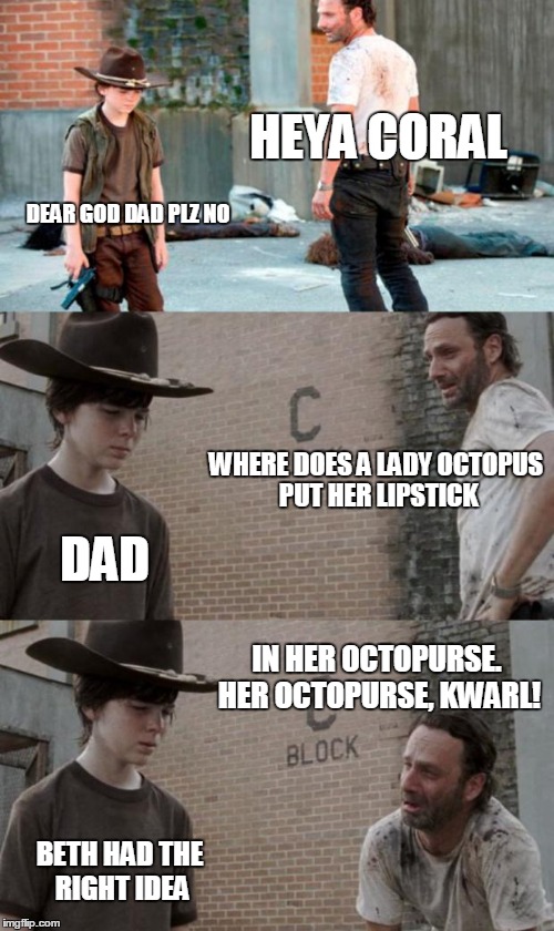 Rick and Carl 3 Meme | HEYA CORAL DEAR GOD DAD PLZ NO WHERE DOES A LADY OCTOPUS PUT HER LIPSTICK DAD IN HER OCTOPURSE. HER OCTOPURSE, KWARL! BETH HAD THE RIGHT IDE | image tagged in memes,rick and carl 3,HeyCarl | made w/ Imgflip meme maker