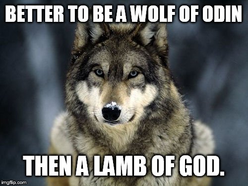 Wolf of Odin. | BETTER TO BE A WOLF OF ODIN THEN A LAMB OF GOD. | image tagged in odin,wolf | made w/ Imgflip meme maker
