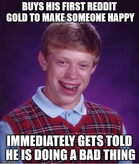 Bad Luck Brian Meme | BUYS HIS FIRST REDDIT GOLD TO MAKE SOMEONE HAPPY IMMEDIATELY GETS TOLD HE IS DOING A BAD THING | image tagged in memes,bad luck brian | made w/ Imgflip meme maker