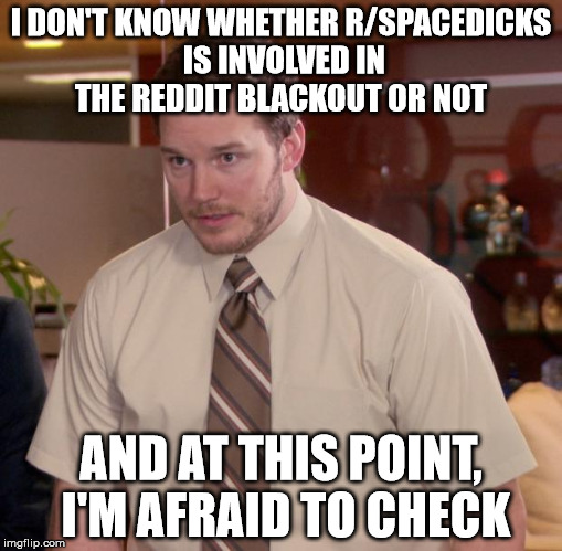 Afraid To Ask Andy | I DON'T KNOW WHETHER R/SPACEDICKS IS INVOLVED IN THE REDDIT BLACKOUT OR NOT AND AT THIS POINT, I'M AFRAID TO CHECK | image tagged in memes,afraid to ask andy | made w/ Imgflip meme maker