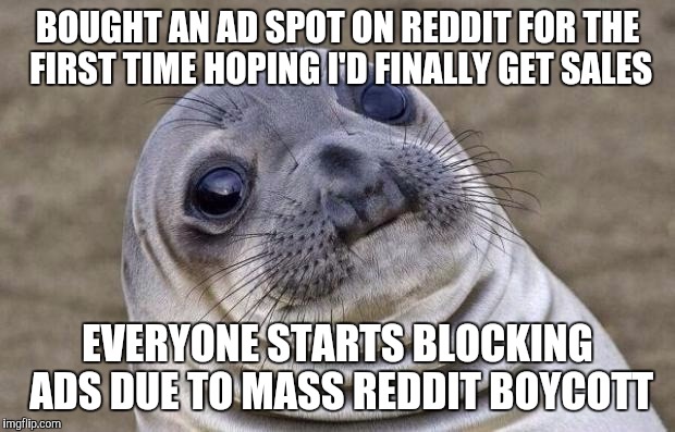Awkward Moment Sealion Meme | BOUGHT AN AD SPOT ON REDDIT FOR THE FIRST TIME HOPING I'D FINALLY GET SALES EVERYONE STARTS BLOCKING ADS DUE TO MASS REDDIT BOYCOTT | image tagged in memes,awkward moment sealion,AdviceAnimals | made w/ Imgflip meme maker