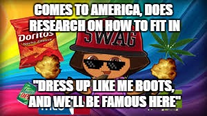 COMES TO AMERICA, DOES RESEARCH ON HOW TO FIT IN "DRESS UP LIKE ME BOOTS, AND WE'LL BE FAMOUS HERE" | image tagged in dora kek mlg | made w/ Imgflip meme maker
