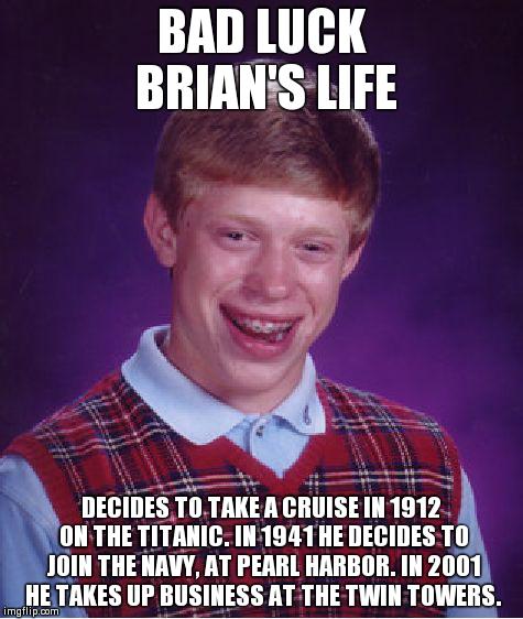 Bad Luck Brian Meme | BAD LUCK BRIAN'S LIFE DECIDES TO TAKE A CRUISE IN 1912 ON THE TITANIC. IN 1941 HE DECIDES TO JOIN THE NAVY, AT PEARL HARBOR. IN 2001 HE TAKE | image tagged in memes,bad luck brian | made w/ Imgflip meme maker