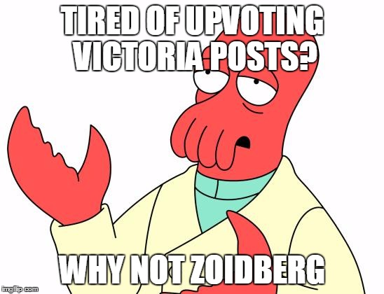 Futurama Zoidberg | TIRED OF UPVOTING VICTORIA POSTS? WHY NOT ZOIDBERG | image tagged in memes,futurama zoidberg | made w/ Imgflip meme maker