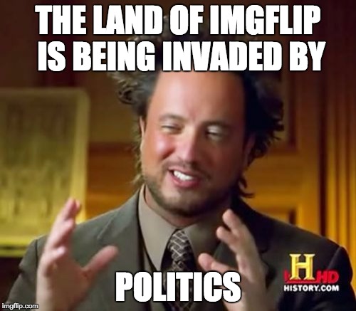 Ancient Politics | THE LAND OF IMGFLIP IS BEING INVADED BY POLITICS | image tagged in memes,ancient aliens,politics | made w/ Imgflip meme maker