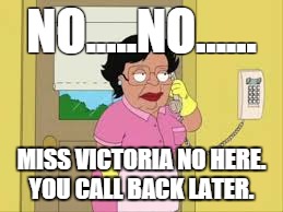 NO.....NO...... MISS VICTORIA NO HERE. YOU CALL BACK LATER. | image tagged in AdviceAnimals | made w/ Imgflip meme maker