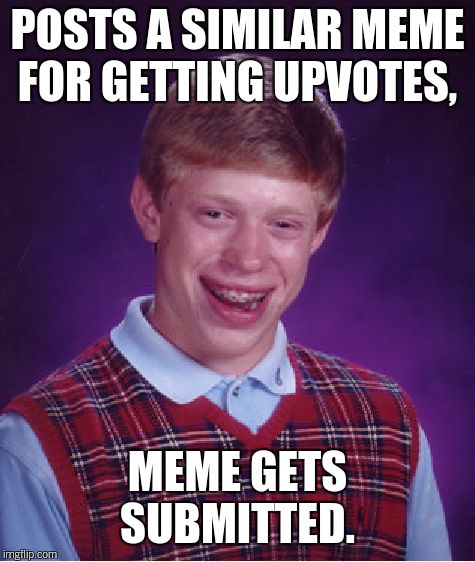 Bad Luck Brian Meme | POSTS A SIMILAR MEME FOR GETTING UPVOTES, MEME GETS SUBMITTED. | image tagged in memes,bad luck brian | made w/ Imgflip meme maker