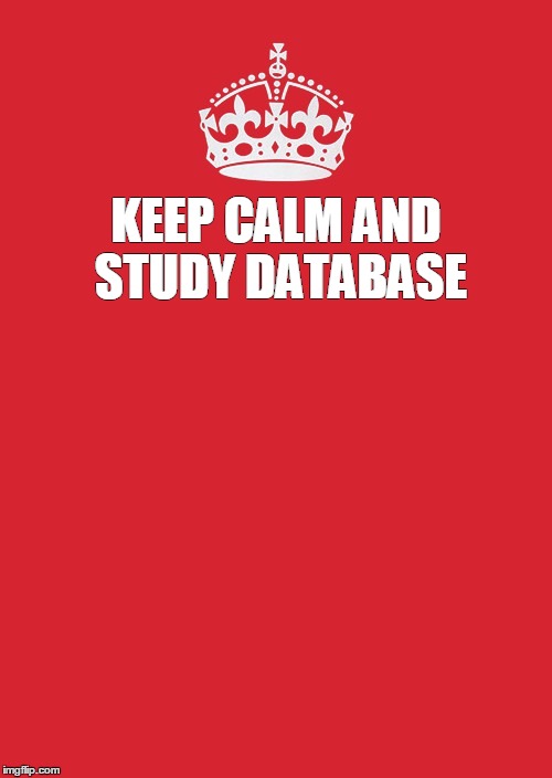 Keep Calm And Carry On Red | KEEP CALM AND STUDY DATABASE | image tagged in memes,keep calm and carry on red | made w/ Imgflip meme maker