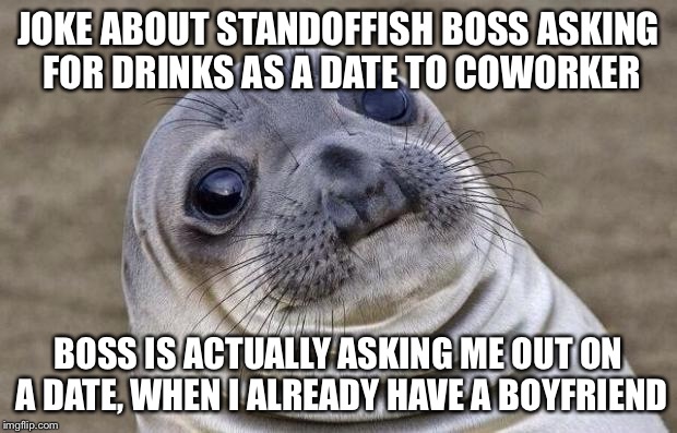 Awkward Moment Sealion | JOKE ABOUT STANDOFFISH BOSS ASKING FOR DRINKS AS A DATE TO COWORKER BOSS IS ACTUALLY ASKING ME OUT ON A DATE, WHEN I ALREADY HAVE A BOYFRIEN | image tagged in memes,awkward moment sealion | made w/ Imgflip meme maker