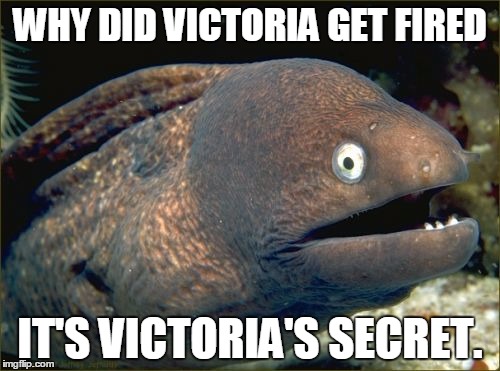 Bad Joke Eel | WHY DID VICTORIA GET FIRED IT'S VICTORIA'S SECRET. | image tagged in memes,bad joke eel | made w/ Imgflip meme maker
