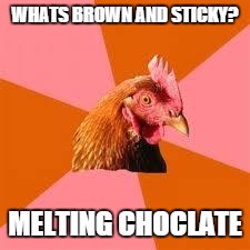 Anti-Joke Chicken | WHATS BROWN AND STICKY? MELTING CHOCLATE | image tagged in anti-joke chicken | made w/ Imgflip meme maker