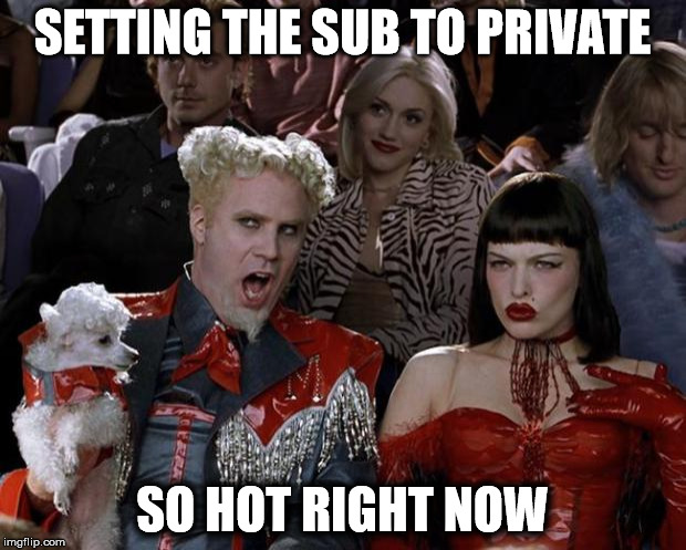Mugatu So Hot Right Now Meme | SETTING THE SUB TO PRIVATE SO HOT RIGHT NOW | image tagged in memes,mugatu so hot right now | made w/ Imgflip meme maker