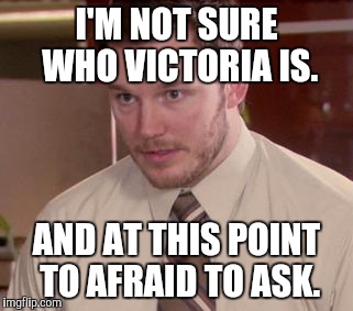 Afraid To Ask Andy (Closeup) Meme | I'M NOT SURE WHO VICTORIA IS. AND AT THIS POINT TO AFRAID TO ASK. | image tagged in and i'm too afraid to ask andy | made w/ Imgflip meme maker