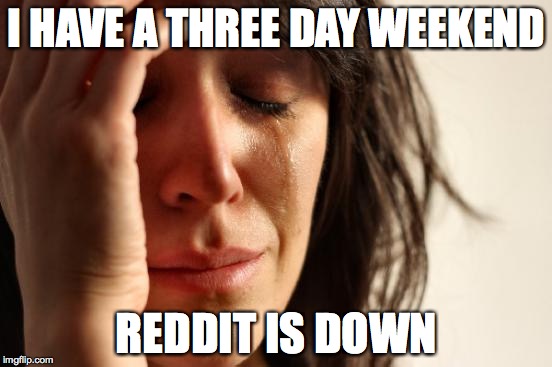 First World Problems Meme | I HAVE A THREE DAY WEEKEND REDDIT IS DOWN | image tagged in memes,first world problems | made w/ Imgflip meme maker