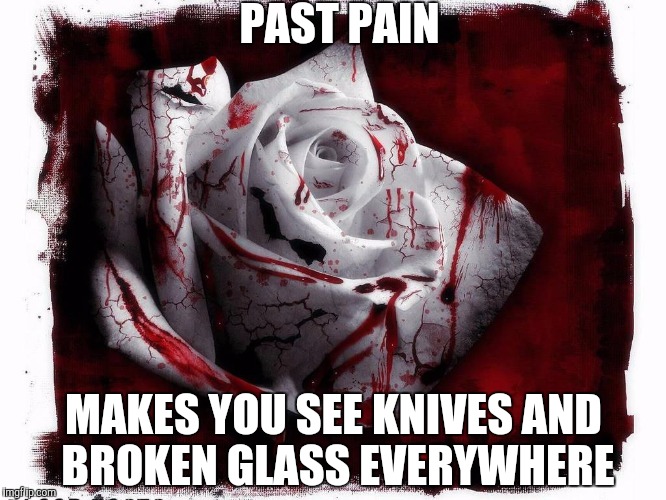 Past pain can hurt you for life | PAST PAIN MAKES YOU SEE KNIVES AND BROKEN GLASS EVERYWHERE | image tagged in pain,hurt | made w/ Imgflip meme maker