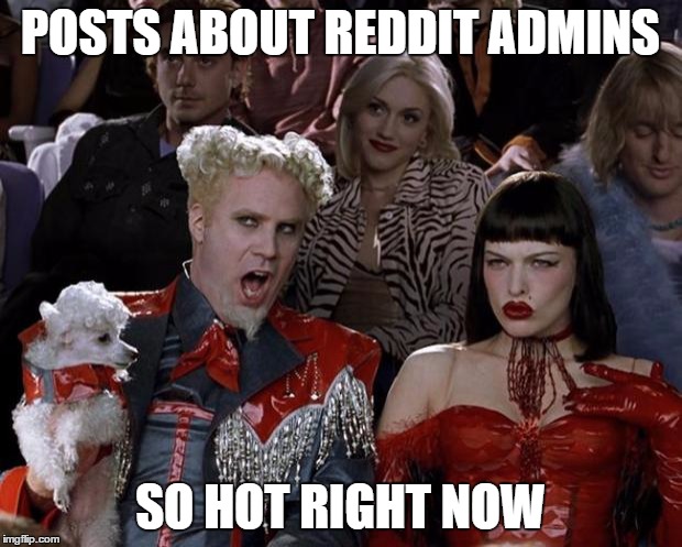 Mugatu So Hot Right Now | POSTS ABOUT REDDIT ADMINS SO HOT RIGHT NOW | image tagged in memes,mugatu so hot right now | made w/ Imgflip meme maker