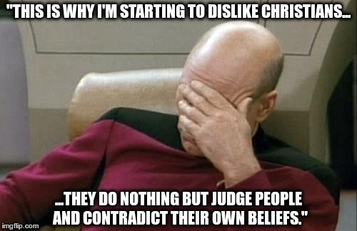 Log and Speck | "THIS IS WHY I'M STARTING TO DISLIKE CHRISTIANS... ...THEY DO NOTHING BUT JUDGE PEOPLE AND CONTRADICT THEIR OWN BELIEFS." | image tagged in memes,irony,log,speck,eye,facepalm | made w/ Imgflip meme maker