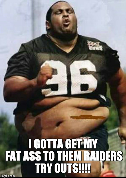 Ass raiders  | I GOTTA GET MY FAT ASS TO THEM RAIDERS TRY OUTS!!!! | image tagged in raiders | made w/ Imgflip meme maker