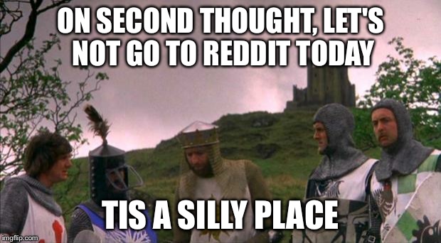 monty python tis a silly place | ON SECOND THOUGHT, LET'S NOT GO TO REDDIT TODAY TIS A SILLY PLACE | image tagged in monty python tis a silly place,AdviceAnimals | made w/ Imgflip meme maker