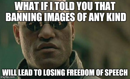 Matrix Morpheus | WHAT IF I TOLD YOU THAT BANNING IMAGES OF ANY KIND WILL LEAD TO LOSING FREEDOM OF SPEECH | image tagged in memes,matrix morpheus | made w/ Imgflip meme maker