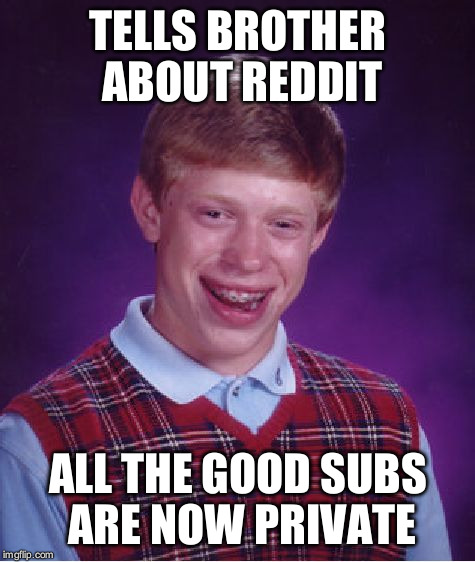 Bad Luck Brian Meme | TELLS BROTHER ABOUT REDDIT ALL THE GOOD SUBS ARE NOW PRIVATE | image tagged in memes,bad luck brian | made w/ Imgflip meme maker
