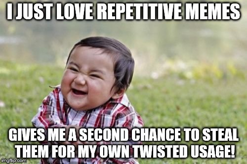 Evil Toddler | I JUST LOVE REPETITIVE MEMES GIVES ME A SECOND CHANCE TO STEAL THEM FOR MY OWN TWISTED USAGE! | image tagged in memes,evil toddler | made w/ Imgflip meme maker
